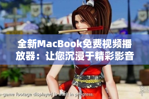 全新MacBook免费视频播放器：让您沉浸于精彩影音世界