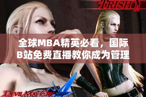 全球MBA精英必看，国际B站免费直播教你成为管理高手！