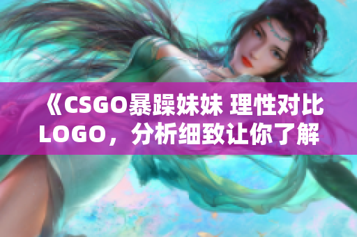 《CSGO暴躁妹妹 理性对比LOGO，分析细致让你了解更多》