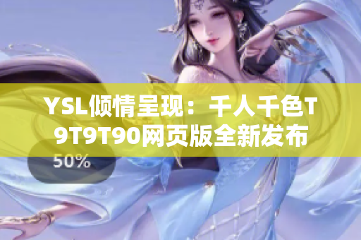 YSL倾情呈现：千人千色T9T9T90网页版全新发布