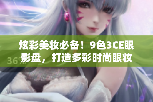 炫彩美妆必备！9色3CE眼影盘，打造多彩时尚眼妆