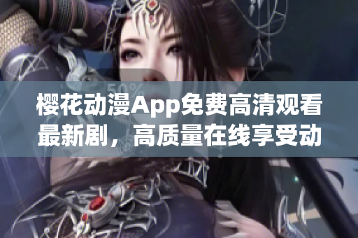 樱花动漫App免费高清观看最新剧，高质量在线享受动漫乐趣