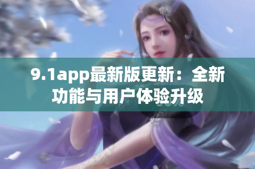 9.1app最新版更新：全新功能与用户体验升级