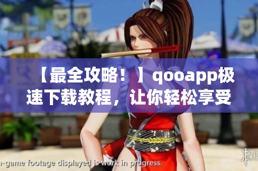 【最全攻略！】qooapp极速下载教程，让你轻松享受各大游戏！