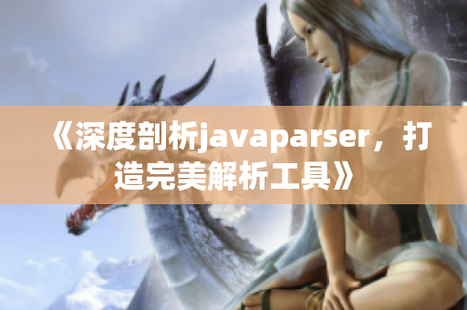 《深度剖析javaparser，打造完美解析工具》