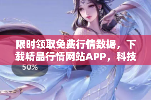 限时领取免费行情数据，下载精品行情网站APP，科技打造快速稳定行情服务