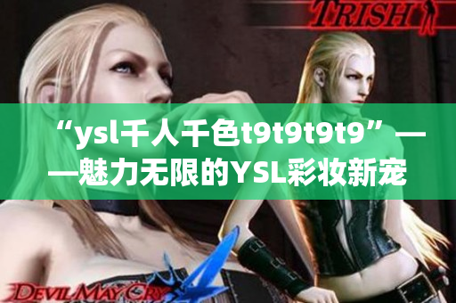 “ysl千人千色t9t9t9t9”——魅力无限的YSL彩妆新宠