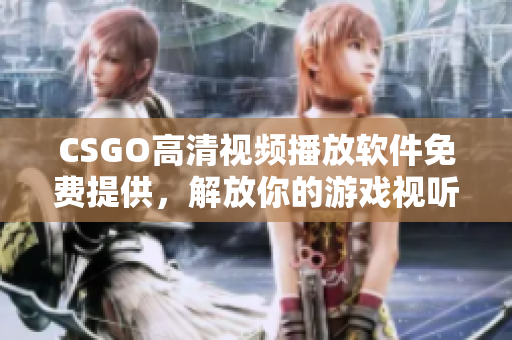 CSGO高清视频播放软件免费提供，解放你的游戏视听体验