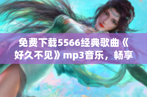 免费下载5566经典歌曲《好久不见》mp3音乐，畅享经典回忆！(1)