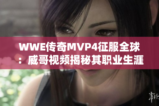 WWE传奇MVP4征服全球：威哥视频揭秘其职业生涯的辉煌历程