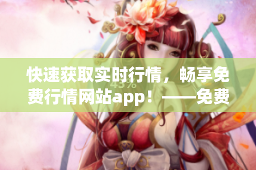 快速获取实时行情，畅享免费行情网站app！——免费行情网站app软件