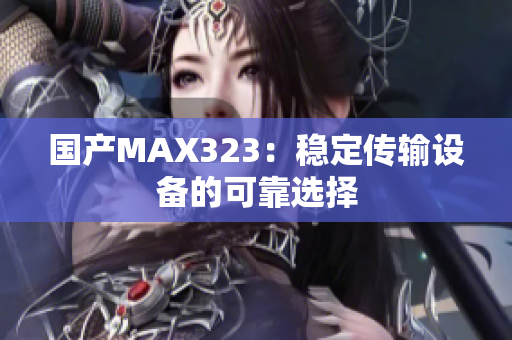 国产MAX323：稳定传输设备的可靠选择