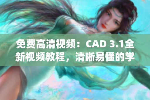 免费高清视频：CAD 3.1全新视频教程，清晰易懂的学习方式(1)