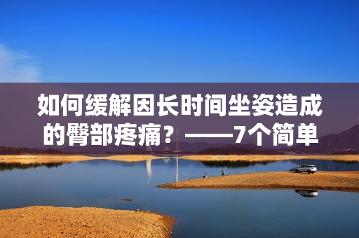 如何缓解因长时间坐姿造成的臀部疼痛？——7个简单实用方法！