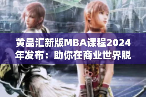 黄品汇新版MBA课程2024年发布：助你在商业世界脱颖而出(1)