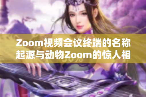 Zoom视频会议终端的名称起源与动物Zoom的惊人相似性