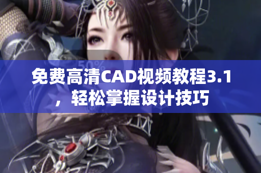 免费高清CAD视频教程3.1，轻松掌握设计技巧