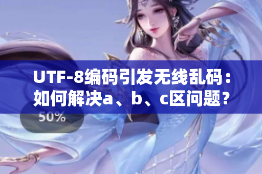 UTF-8编码引发无线乱码：如何解决a、b、c区问题？