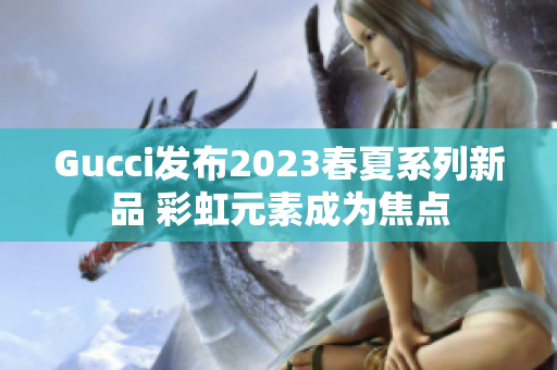 Gucci发布2023春夏系列新品 彩虹元素成为焦点