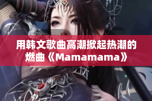 用韩文歌曲高潮掀起热潮的燃曲《Mamamama》