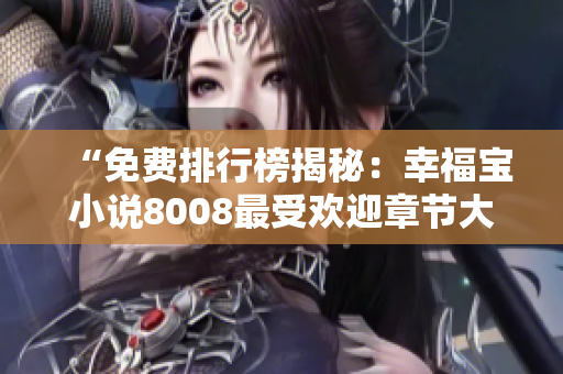 “免费排行榜揭秘：幸福宝小说8008最受欢迎章节大揭秘！”