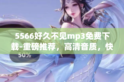 5566好久不见mp3免费下载-重磅推荐，高清音质，快速获取(1)