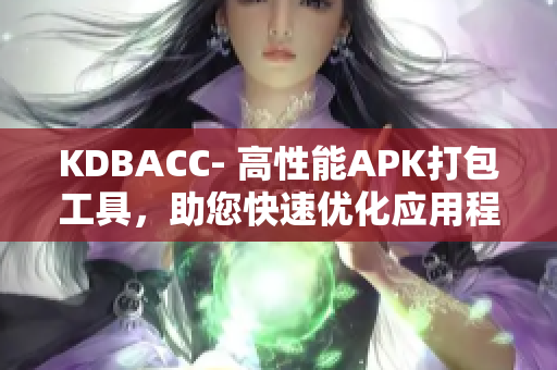 KDBACC- 高性能APK打包工具，助您快速优化应用程序