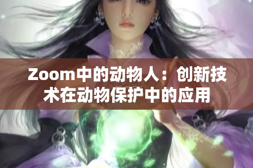 Zoom中的动物人：创新技术在动物保护中的应用