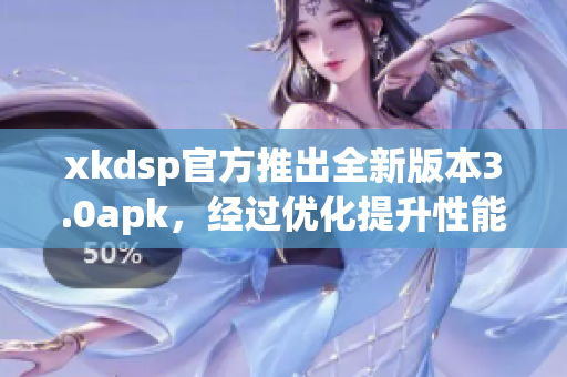 xkdsp官方推出全新版本3.0apk，经过优化提升性能！