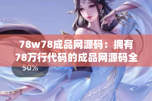 78w78成品网源码：拥有78万行代码的成品网源码全方位解读(1)