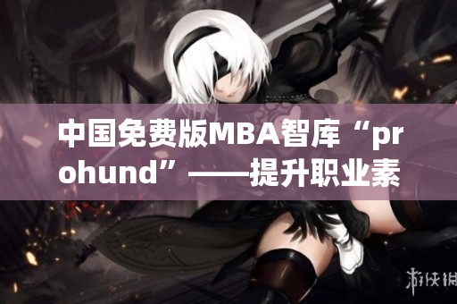 中国免费版MBA智库“prohund”——提升职业素养新利器