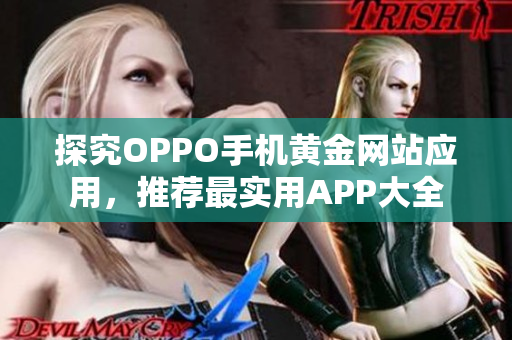 探究OPPO手机黄金网站应用，推荐最实用APP大全