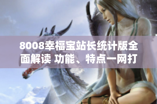 8008幸福宝站长统计版全面解读 功能、特点一网打尽!