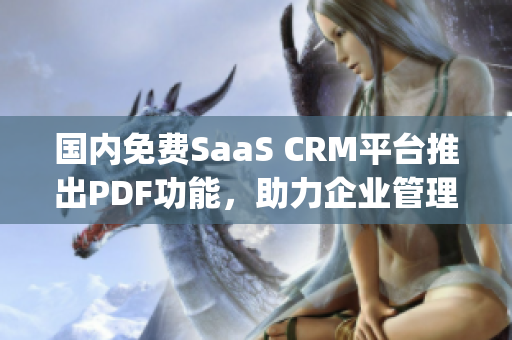 国内免费SaaS CRM平台推出PDF功能，助力企业管理转型(1)