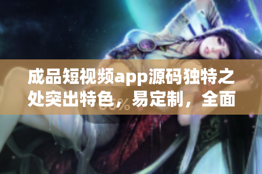 成品短视频app源码独特之处突出特色，易定制，全面稳定(1)