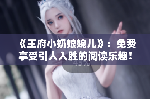 《王府小奶娘婉儿》：免费享受引人入胜的阅读乐趣！