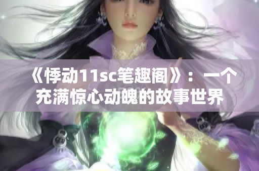 《悸动11sc笔趣阁》：一个充满惊心动魄的故事世界