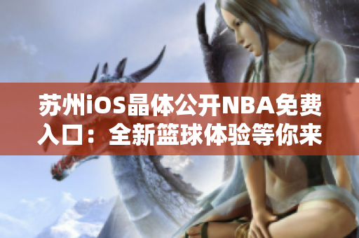 苏州iOS晶体公开NBA免费入口：全新篮球体验等你来！