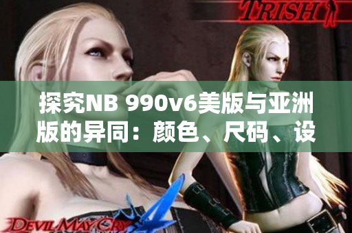 探究NB 990v6美版与亚洲版的异同：颜色、尺码、设计哪些差异？