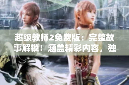 超级教师2免费版：完整故事解锁！涵盖精彩内容，独家观看！