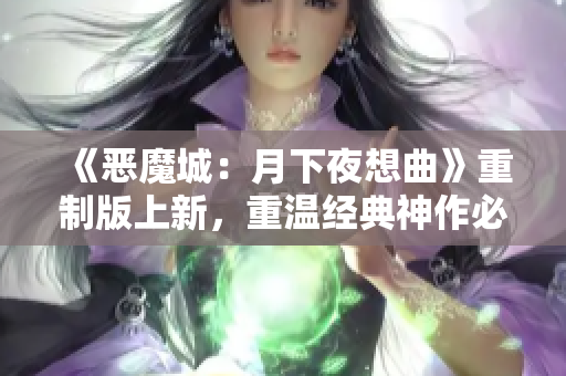 《恶魔城：月下夜想曲》重制版上新，重温经典神作必玩！