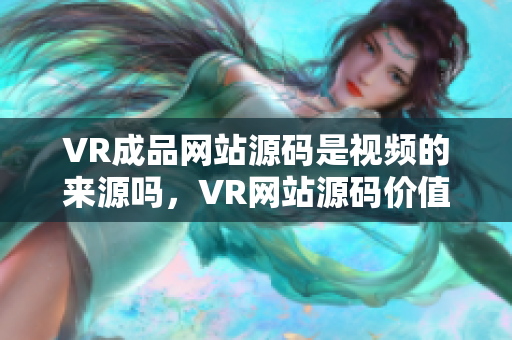 VR成品网站源码是视频的来源吗，VR网站源码价值探索