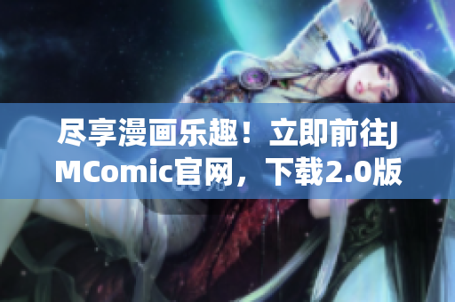 尽享漫画乐趣！立即前往JMComic官网，下载2.0版本应用！