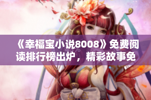 《幸福宝小说8008》免费阅读排行榜出炉，精彩故事免费领！