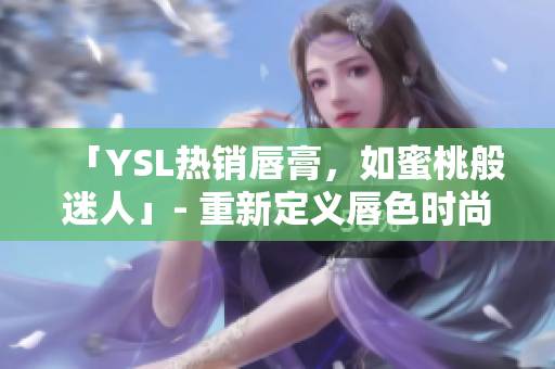 「YSL热销唇膏，如蜜桃般迷人」- 重新定义唇色时尚