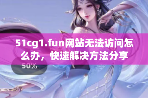 51cg1.fun网站无法访问怎么办，快速解决方法分享