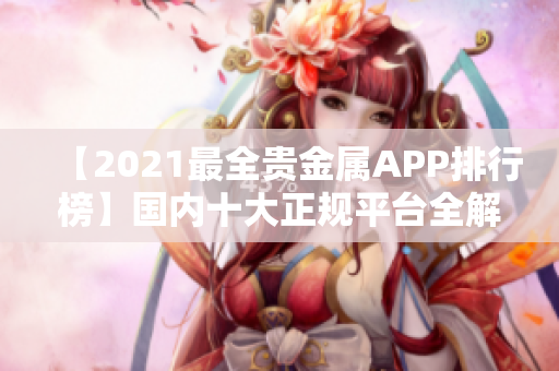 【2021最全贵金属APP排行榜】国内十大正规平台全解析！