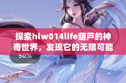 探索hlw014life葫芦的神奇世界，发现它的无限可能性(1)