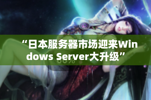 “日本服务器市场迎来Windows Server大升级”