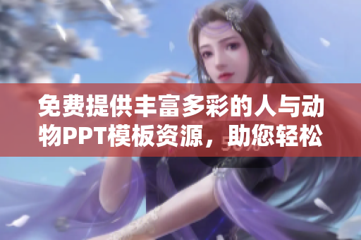 免费提供丰富多彩的人与动物PPT模板资源，助您轻松展示创意灵感